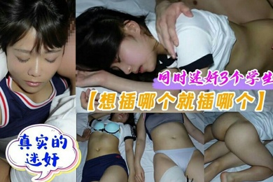 真实迷奸3个学生妹想插哪个插哪个