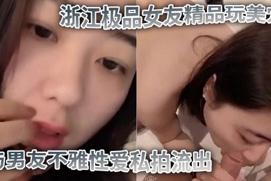 私拍流出浙江极品女友精品玩美穴与男友不雅性爱私拍流出_蜜桃臀后入裹操_完美露脸