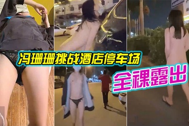 冯珊珊挑战酒店停车场全裸露出_跟踪阿姨差点被发现