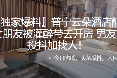普.宁云朵酒.店醉.奸事.件女.朋友被灌.醉带去开.房男友.花4万投抖.加找人