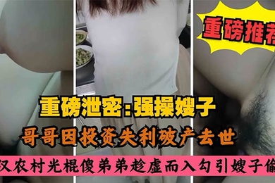 叔嫂乱伦哥哥因投资失利破产去世农村光棍傻弟弟乘虚而入而入勾引嫂子偷情