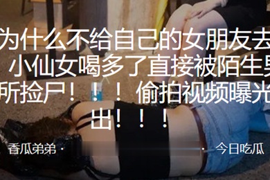 小仙.女喝多.了直接.被陌生男.子厕所捡.尸偷拍.视频曝.光流出