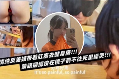 清纯反差表带着肛塞去健身房蒙眼捆绑按在镜子前不往死里操哭