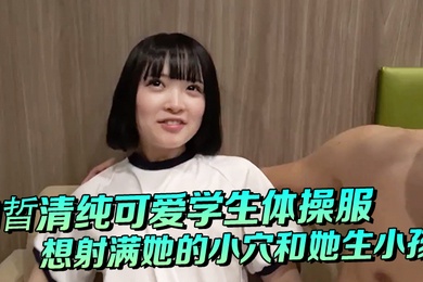 白晢清纯可爱学生体操服啪啪_想射满她的小穴和她生小孩