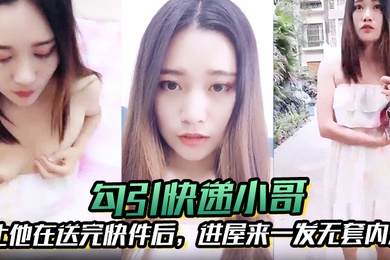 勾引快递小哥让他在送完快件后进屋来一发无套内射