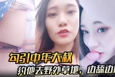 勾引中年大叔约他去野外草地边舔边吹做尽所有下流之事