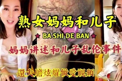 母子乱伦淫荡无耻妈妈和儿子激情乱伦淫语连篇三观尽毁还大胆炫耀做爱视频