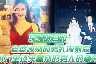 绿帽奴自拍顶级绿帽老婆被别的男人内射后小穴里还夹着别的男人的精液