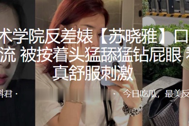 杭州艺术.学院反.差婊.口爆毒.龙绝技.一流被按.着头猛舔.猛钻.屁眼看着是.真舒服.刺激