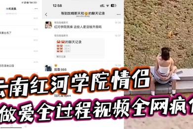 云南红河学院情侣露天做爱甚至旁边人经过都打扰不了两人的兴致简直太神了做爱全过程视频全网疯传