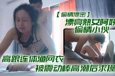 偷情泄密漂亮熟.女阿姨.偷情小.伙_想要.想要快.点痒痒_啊.啊_使.劲快操..我老公_高跟连体渔网衣被震动棒高潮后求操_表情享受