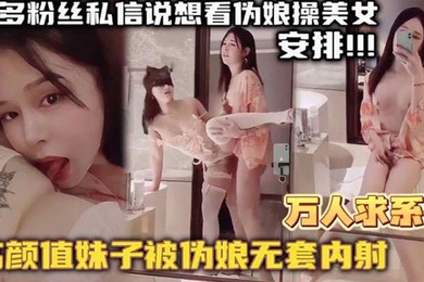 万人求系列最近很多粉丝发私信想看伪娘操美女的_精选高颜值妹子被伪娘无套内射