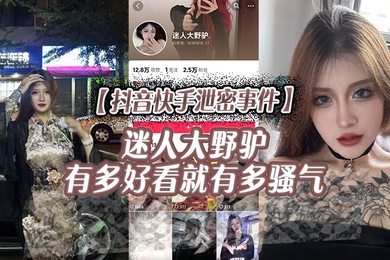 抖音快手泄密事件迷人大野驴有多好看就有多骚气