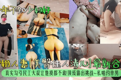 少年不知少妇好御姐人妻美臀佳人清儿最新合集真实勾引民工大叔让他摸都不敢顶级露出挑战私啪约单男