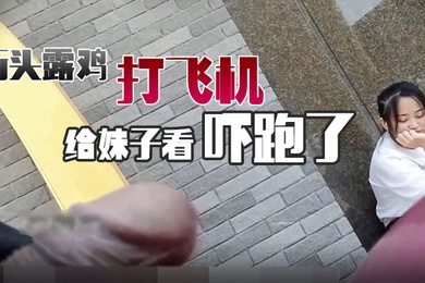 街头露鸡打飞机给妹子看吓跑了