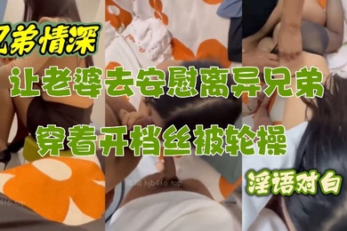 让性感老婆穿开档丝去安慰离异兄弟精液吃到饱