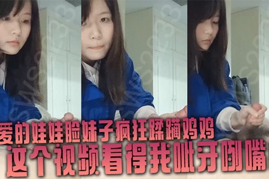 可爱的娃娃脸妹子疯狂蹂躏鸡鸡这个视频看得我呲牙咧嘴的