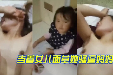 当着女儿面草她骚逼妈妈