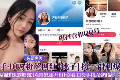 头部声优快手40万粉丝网红桃子榜一福利爆出附抖音和QQ号高颜嫩妹露脸露3点自慰掰开B让你看口交手指ASMR舔耳等