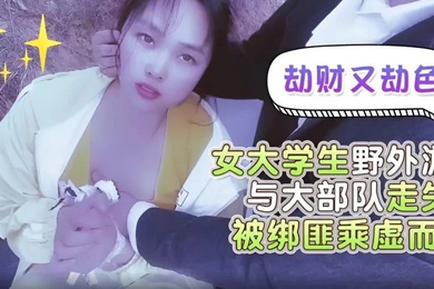 嘉洛劫财又劫色女大学生野外游玩与大部队走失被绑匪趁虚而入