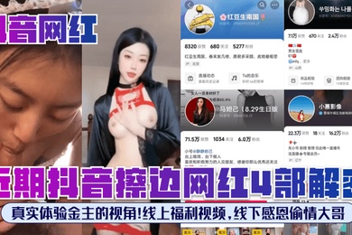 抖音网红近期抖音擦边网红4部解密真实体验金主的视角线上福利视频线下感恩偷情大哥