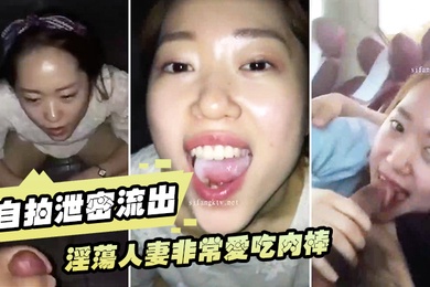 自拍泄密流出淫荡人妻非常爱吃肉棒的白皙老婆与老公性爱流出