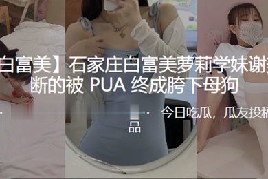 石家庄白富美萝莉学妹谢美君不断的被PUA终成胯下母狗