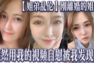 姐弟乱伦刚離婚的姐姐竟然用我的視頻自慰被我发现了我又一次上了姐姐