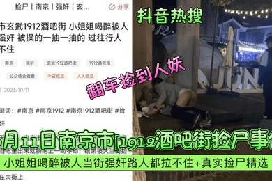 抖音热搜10月11日南京市1912酒吧街捡尸事件小姐姐喝醉被人当街强奸路人都拉不住真实捡尸精选翻车捡到人妖