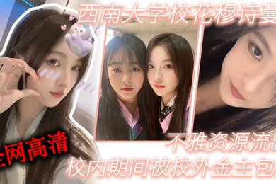 西南大.学校.花穆诗.蔓校内期.间被校外金..主包养不雅资源.流出全网高.清独一份