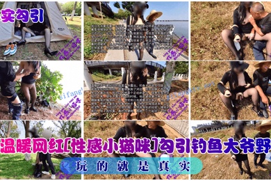 真实勾引送温暖网红性感小猫咪勾引钓鱼大爷野战玩的就是真实
