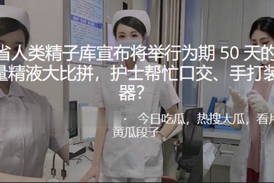 河南.省人类精.子库宣布.将举行.为期5.0天的大.学生质量.精液大..比拼护士帮忙口交手打装入容器