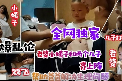 乱伦无底线小姨子引导儿子叫姐夫爸爸老婆小姨子和两个儿子齐上阵清晰对话有字幕