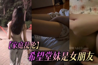 家庭乱伦希望堂妹是女朋友尤物一生能得几回享从此倾尽余力对她好