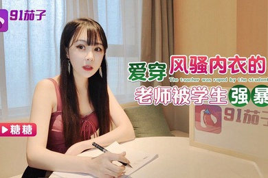 糖糖爱穿风骚内衣的老师被学生强暴