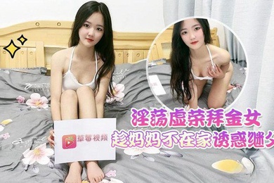 淫荡拜金女趁妈妈不在家诱惑继父