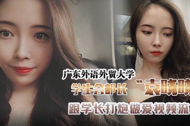 广东外语外贸大学学生会组织部部长袁晓晓跟学长打炮做爱视频流出