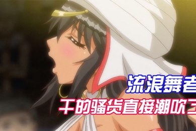 中文字幕流浪舞者干的骚货直接潮吹了