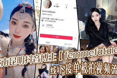 云南昆明抖音博主femmefatale线下接单被拍视频流出身材极品颜值给力