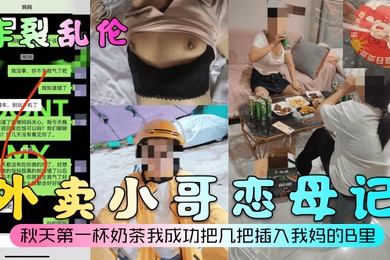 炸裂乱伦外卖小哥恋母记秋天第一杯奶茶我成功把几把插入我妈的B里