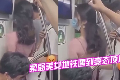 柔弱美女地铁遇到变态顶友刺激