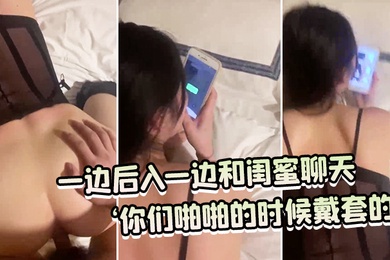 一边后.入一边.和闺蜜聊.天你们啪.啪的.时候戴.套的吗你们.没有射.进去吗你慢.点老.公射给.我好不.好