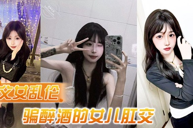 父女乱伦诱骗醉酒的女儿肛交极品美胸蜜桃臀顶穿天花板