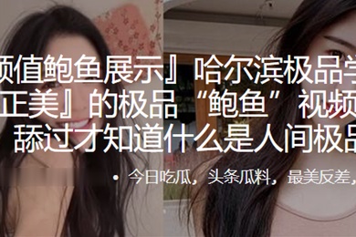 哈尔滨极品学生妹黄正美的极品鲍鱼视频遭曝光舔过才知道什么是人间极品