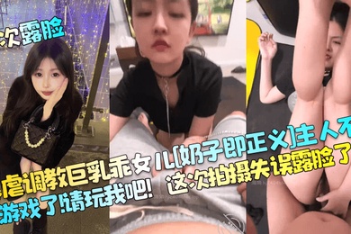 首次露脸暴虐调教巨乳乖女儿奶子即正义主人不要玩游戏了请玩我吧这次拍摄失误露脸了