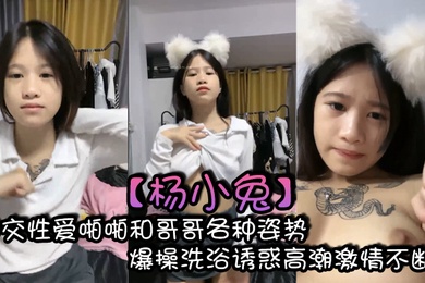 杨小兔口交性爱啪啪和哥哥各种姿势爆操洗浴诱惑高潮激情不断