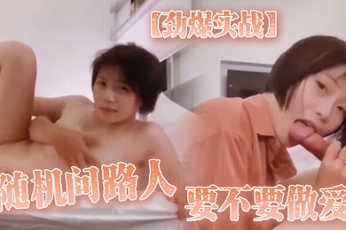 劲爆实战随机问路人_要不要做爱_最后在房间开战后来感到身体发抖翻白眼_只能说爽