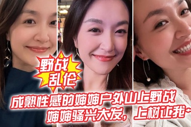 野战乱伦成熟性感的婶婶户外山上野战皮鞭的淫威下婶婶骚兴大发上树让我艹