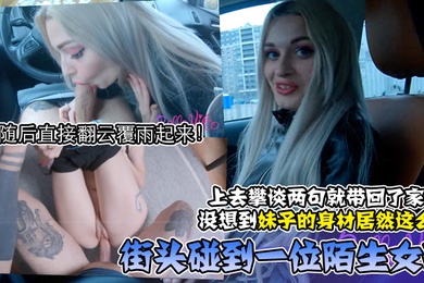 街头碰到一位陌生女孩上去攀谈两句就带回了家没想到妹子的身材居然这么好随后直接翻云覆雨起来美臀