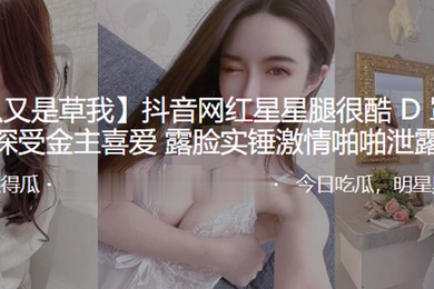 抖.音网红.星星.腿很酷D罩.杯.大奶深.受金主.喜爱露..脸实锤激情啪啪泄.露